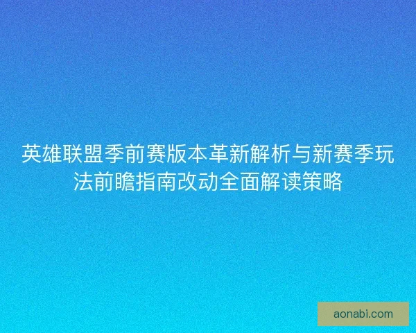 英雄联盟季前赛版本革新解析与新赛季玩法前瞻指南改动全面解读策略 英雄联盟季前赛版本革新解析与新赛季玩法前瞻指南改动全面解读策略