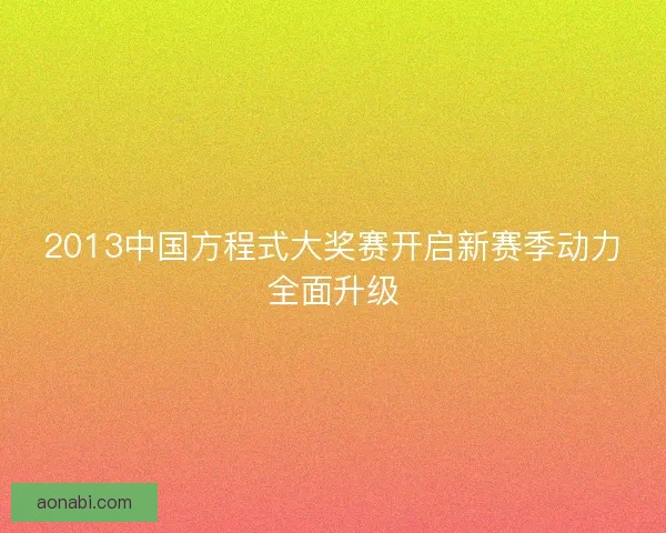 2013中国方程式大奖赛开启新赛季动力全面升级 2013中国方程式大奖赛开启新赛季动力全面升级