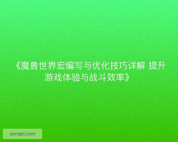 《魔兽世界宏编写与优化技巧详解 提升游戏体验与战斗效率》 《魔兽世界宏编写与优化技巧详解 提升游戏体验与战斗效率》