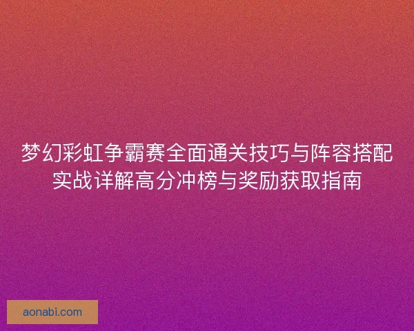 梦幻彩虹争霸赛全面通关技巧与阵容搭配实战详解高分冲榜与奖励获取指南