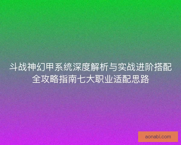 斗战神幻甲系统深度解析与实战进阶搭配全攻略指南七大职业适配思路 斗战神幻甲系统深度解析与实战进阶搭配全攻略指南七大职业适配思路