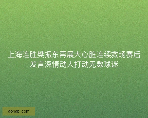 上海连胜樊振东再展大心脏连续救场赛后发言深情动人打动无数球迷 上海连胜樊振东再展大心脏连续救场赛后发言深情动人打动无数球迷