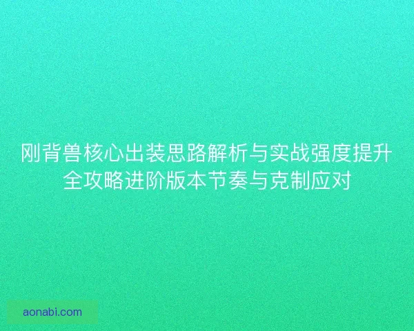 刚背兽核心出装思路解析与实战强度提升全攻略进阶版本节奏与克制应对 刚背兽核心出装思路解析与实战强度提升全攻略进阶版本节奏与克制应对